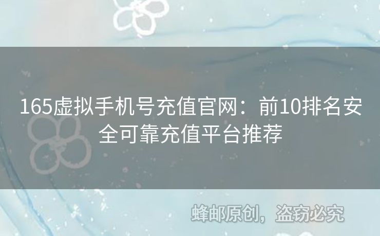165虛擬手機(jī)號(hào)充值官網(wǎng)：前10排名安全可靠充值平臺(tái)推薦