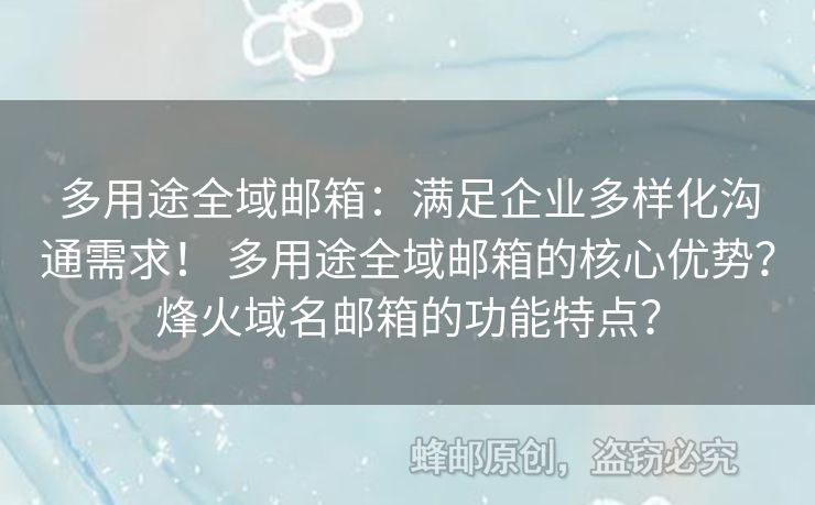 多用途全域郵箱：滿足企業(yè)多樣化溝通需求！ 多用途全域郵箱的核心優(yōu)勢？烽火域名郵箱的功能特點(diǎn)？