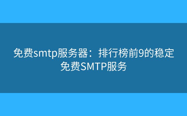 免費smtp服務器：排行榜前9的穩(wěn)定免費SMTP服務