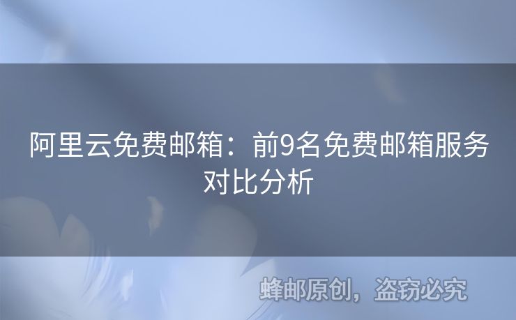 阿里云免費(fèi)郵箱：前9名免費(fèi)郵箱服務(wù)對(duì)比分析
