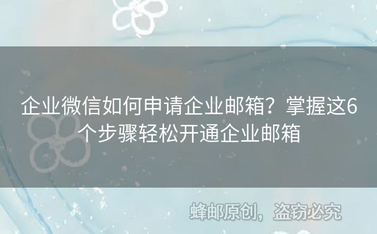 企業(yè)微信如何申請企業(yè)郵箱？掌握這6個步驟輕松開通企業(yè)郵箱