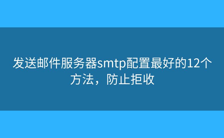 發(fā)送郵件服務器smtp配置最好的12個方法，防止拒收