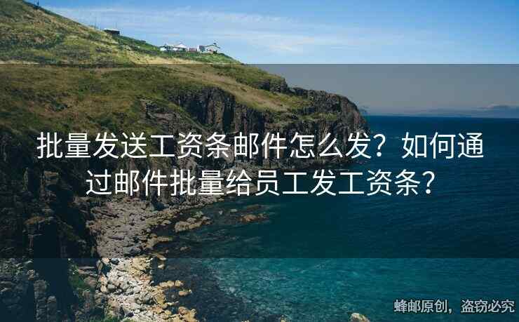 批量發(fā)送工資條郵件怎么發(fā)？如何通過郵件批量給員工發(fā)工資條？