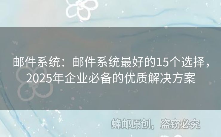 郵件系統(tǒng)：郵件系統(tǒng)最好的15個(gè)選擇，2025年企業(yè)必備的優(yōu)質(zhì)解決方案