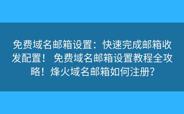 免費(fèi)域名郵箱設(shè)置：快速完成郵箱收發(fā)配置！ 免費(fèi)域名郵箱設(shè)置教程全攻略！烽火域名郵箱如何注冊？