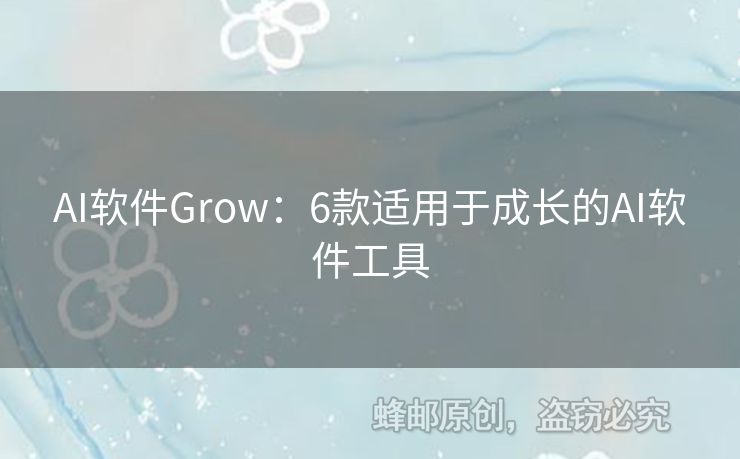 AI軟件Grow：6款適用于成長(zhǎng)的AI軟件工具