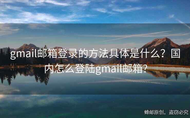 gmail郵箱登錄的方法具體是什么？國(guó)內(nèi)怎么登陸gmail郵箱?