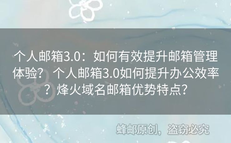 個(gè)人郵箱3.0：如何有效提升郵箱管理體驗(yàn)？ 個(gè)人郵箱3.0如何提升辦公效率？烽火域名郵箱優(yōu)勢特點(diǎn)？