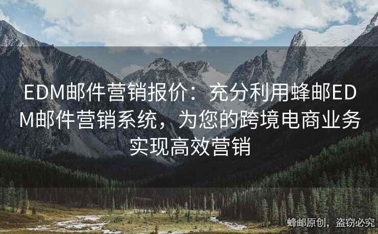 EDM郵件營(yíng)銷(xiāo)報(bào)價(jià)：充分利用蜂郵EDM郵件營(yíng)銷(xiāo)系統(tǒng)，為您的跨境電商業(yè)務(wù)實(shí)現(xiàn)高效營(yíng)銷(xiāo)