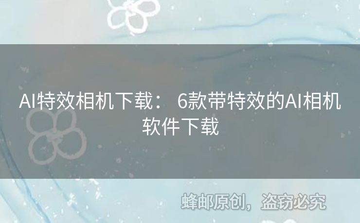 AI特效相機(jī)下載： 6款帶特效的AI相機(jī)軟件下載