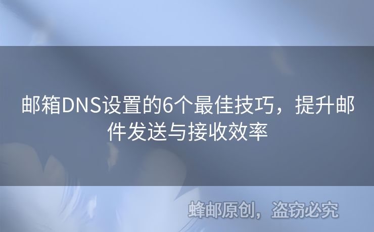 郵箱DNS設(shè)置的6個(gè)最佳技巧，提升郵件發(fā)送與接收效率