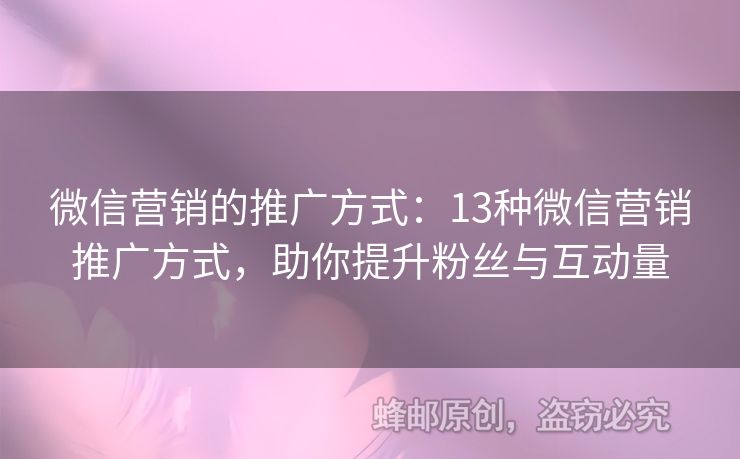 微信營銷的推廣方式：13種微信營銷推廣方式，助你提升粉絲與互動量