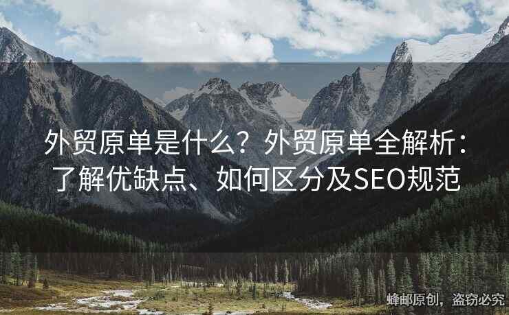 外貿(mào)原單是什么？外貿(mào)原單全解析：了解優(yōu)缺點、如何區(qū)分及SEO規(guī)范