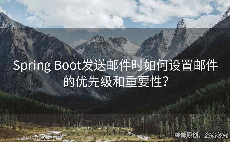 Spring Boot發(fā)送郵件時(shí)如何設(shè)置郵件的優(yōu)先級(jí)和重要性？