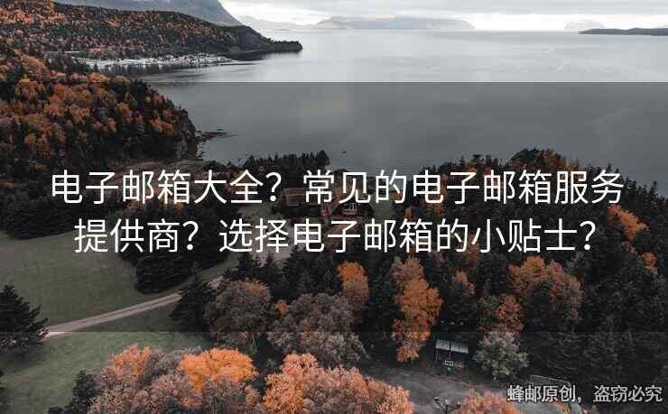 電子郵箱大全？常見的電子郵箱服務(wù)提供商？選擇電子郵箱的小貼士？