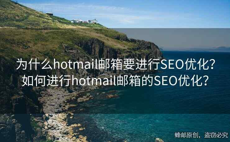為什么hotmail郵箱要進行SEO優(yōu)化？如何進行hotmail郵箱的SEO優(yōu)化？