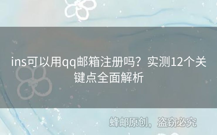 ins可以用qq郵箱注冊(cè)嗎？實(shí)測(cè)12個(gè)關(guān)鍵點(diǎn)全面解析