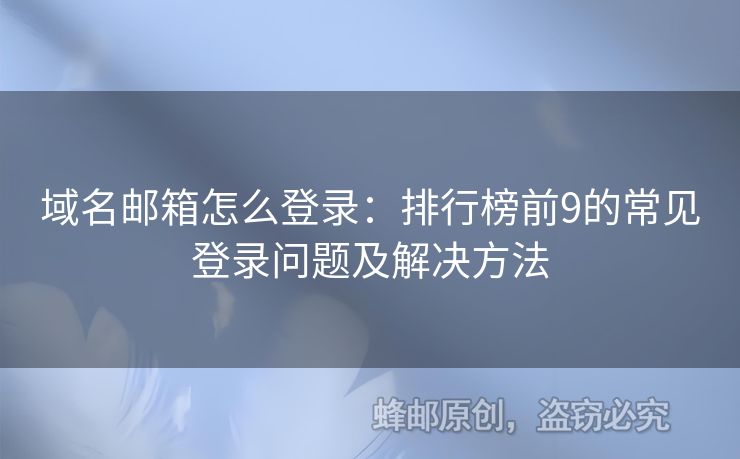 域名郵箱怎么登錄：排行榜前9的常見登錄問題及解決方法