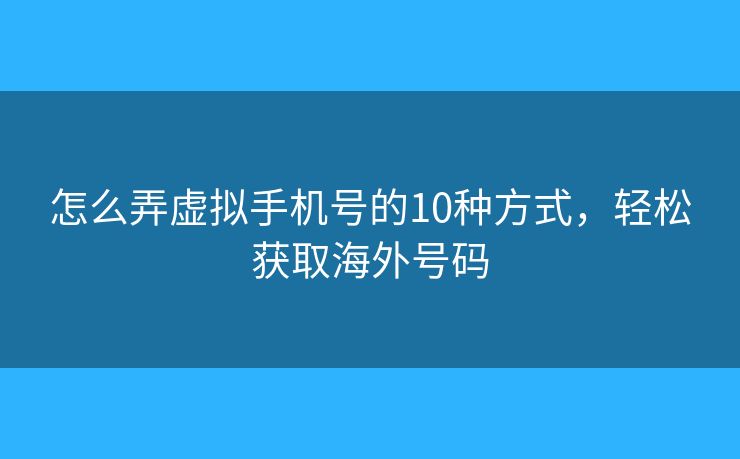 怎么弄虛擬手機(jī)號的10種方式，輕松獲取海外號碼