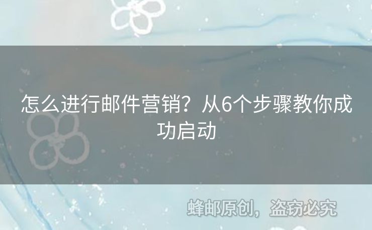 怎么進(jìn)行郵件營(yíng)銷？從6個(gè)步驟教你成功啟動(dòng)