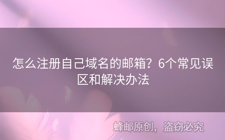 怎么注冊(cè)自己域名的郵箱？6個(gè)常見(jiàn)誤區(qū)和解決辦法