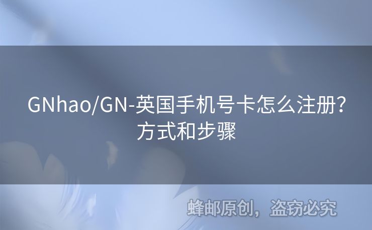 GNhao/GN-英國(guó)手機(jī)號(hào)卡怎么注冊(cè)？方式和步驟
