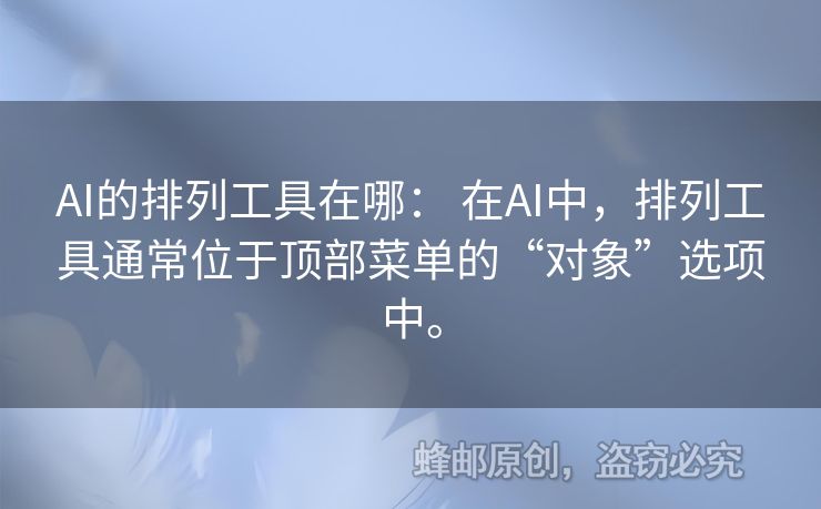 AI的排列工具在哪： 在AI中，排列工具通常位于頂部菜單的“對象”選項中。