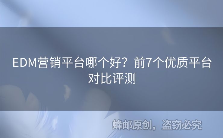 EDM營(yíng)銷平臺(tái)哪個(gè)好？前7個(gè)優(yōu)質(zhì)平臺(tái)對(duì)比評(píng)測(cè)