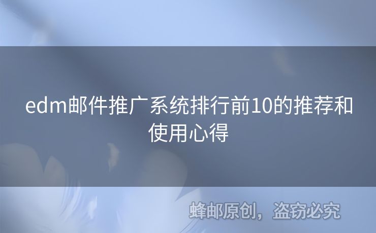edm郵件推廣系統(tǒng)排行前10的推薦和使用心得