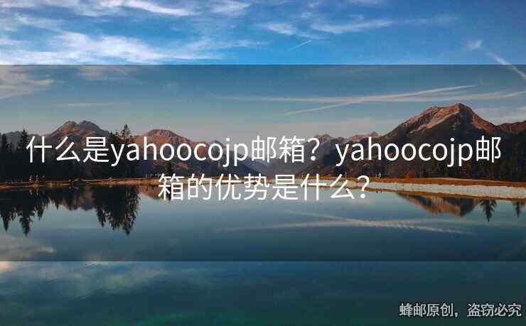 什么是yahoocojp郵箱？yahoocojp郵箱的優(yōu)勢(shì)是什么？