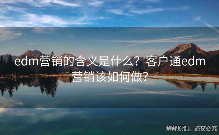 edm營銷的含義是什么？客戶通edm營銷該如何做？