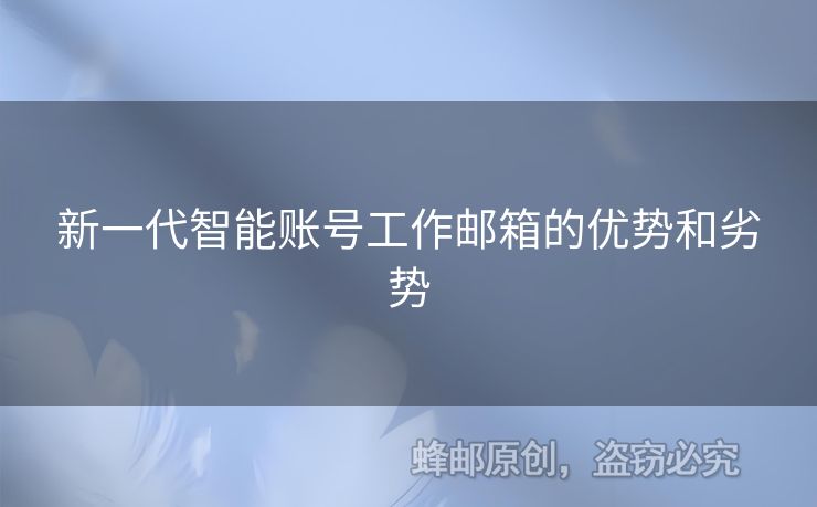 新一代智能賬號(hào)工作郵箱的優(yōu)勢(shì)和劣勢(shì)