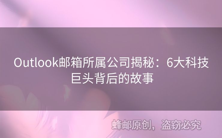 Outlook郵箱所屬公司揭秘：6大科技巨頭背后的故事