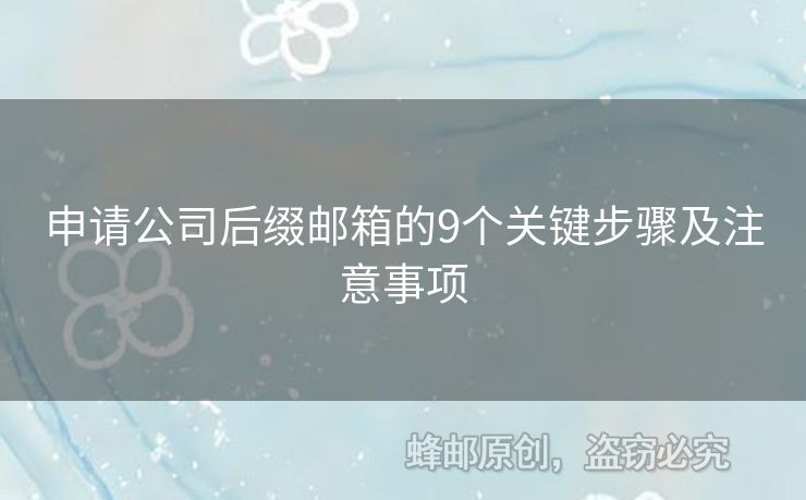 申請(qǐng)公司后綴郵箱的9個(gè)關(guān)鍵步驟及注意事項(xiàng)
