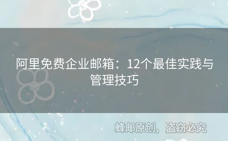 阿里免費(fèi)企業(yè)郵箱：12個(gè)最佳實(shí)踐與管理技巧
