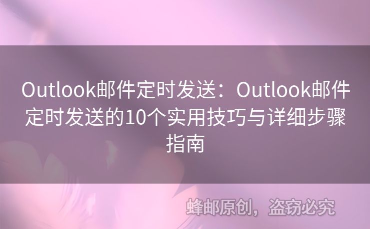 Outlook郵件定時發(fā)送：Outlook郵件定時發(fā)送的10個實用技巧與詳細(xì)步驟指南