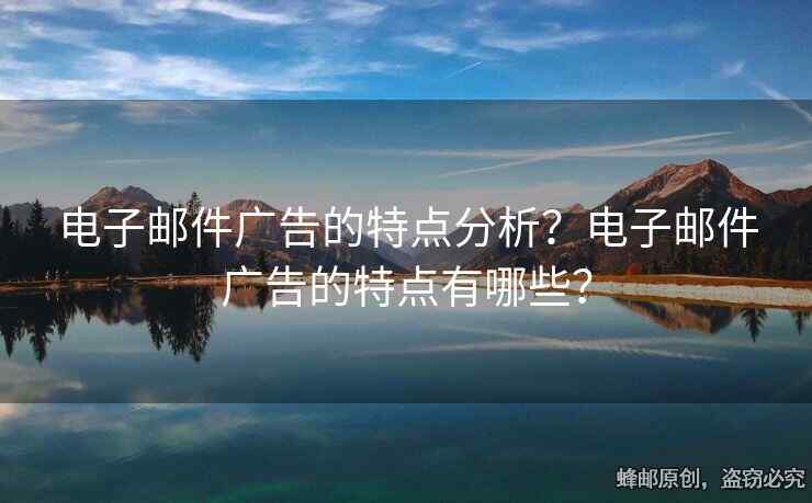 電子郵件廣告的特點分析？電子郵件廣告的特點有哪些？