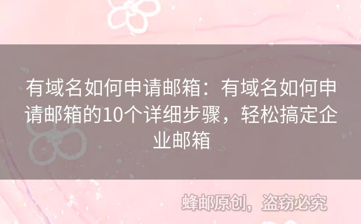 有域名如何申請(qǐng)郵箱：有域名如何申請(qǐng)郵箱的10個(gè)詳細(xì)步驟，輕松搞定企業(yè)郵箱
