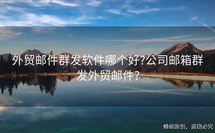 外貿(mào)郵件群發(fā)軟件哪個(gè)好?公司郵箱群發(fā)外貿(mào)郵件?