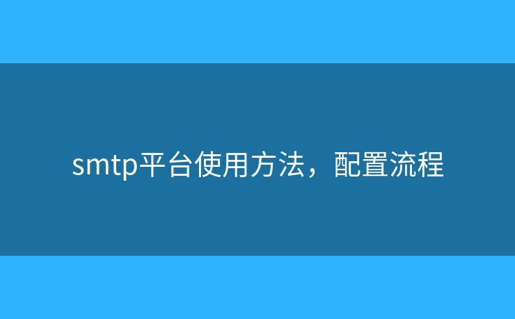 smtp平臺(tái)使用方法，配置流程