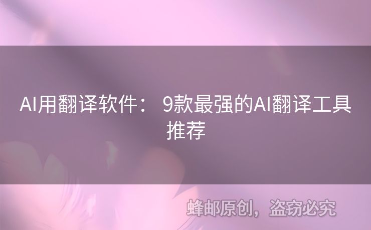 AI用翻譯軟件： 9款最強(qiáng)的AI翻譯工具推薦