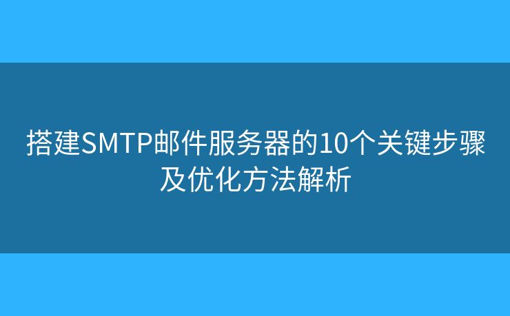 搭建SMTP郵件服務(wù)器的10個(gè)關(guān)鍵步驟及優(yōu)化方法解析