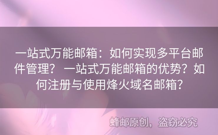 一站式萬能郵箱：如何實現(xiàn)多平臺郵件管理？ 一站式萬能郵箱的優(yōu)勢？如何注冊與使用烽火域名郵箱？