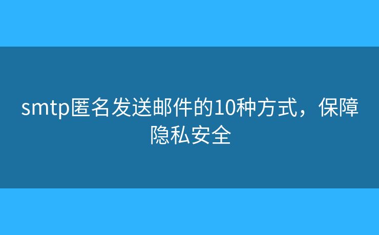smtp匿名發(fā)送郵件的10種方式，保障隱私安全
