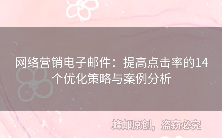 網(wǎng)絡(luò)營銷電子郵件：提高點(diǎn)擊率的14個優(yōu)化策略與案例分析