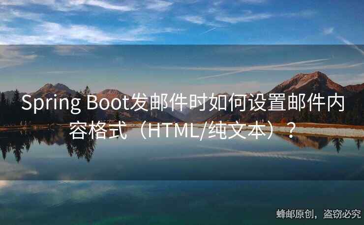 Spring Boot發(fā)郵件時(shí)如何設(shè)置郵件內(nèi)容格式（HTML/純文本）？