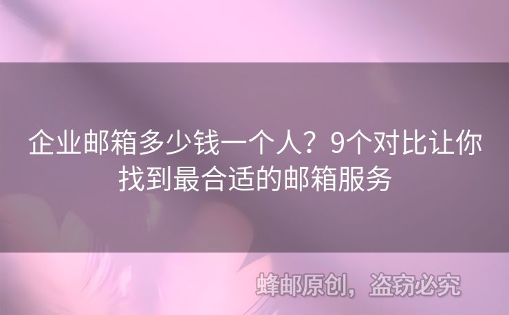 企業(yè)郵箱多少錢一個(gè)人？9個(gè)對(duì)比讓你找到最合適的郵箱服務(wù)