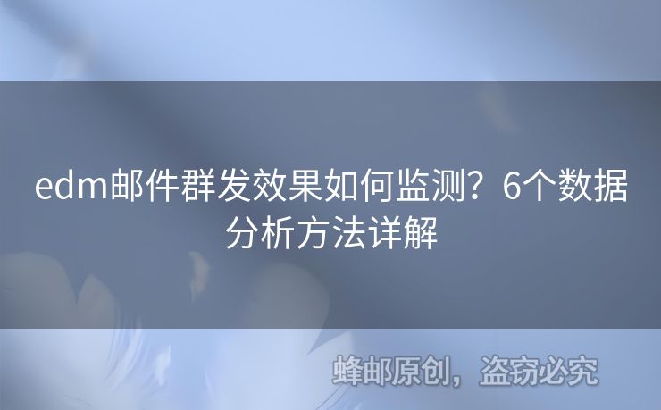 edm郵件群發(fā)效果如何監(jiān)測？6個數(shù)據(jù)分析方法詳解