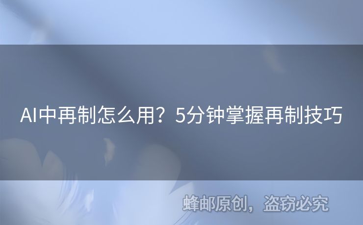 AI中再制怎么用？5分鐘掌握再制技巧