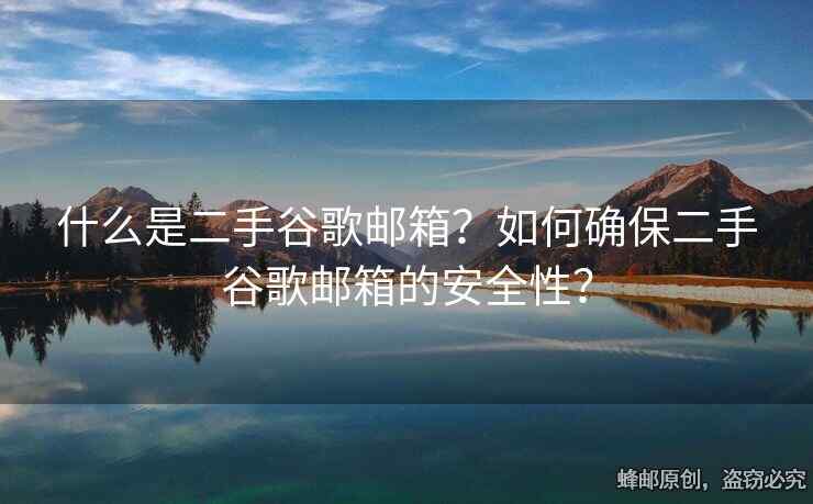 什么是二手谷歌郵箱？如何確保二手谷歌郵箱的安全性？